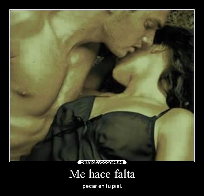 Me hace falta - pecar en tu piel.
