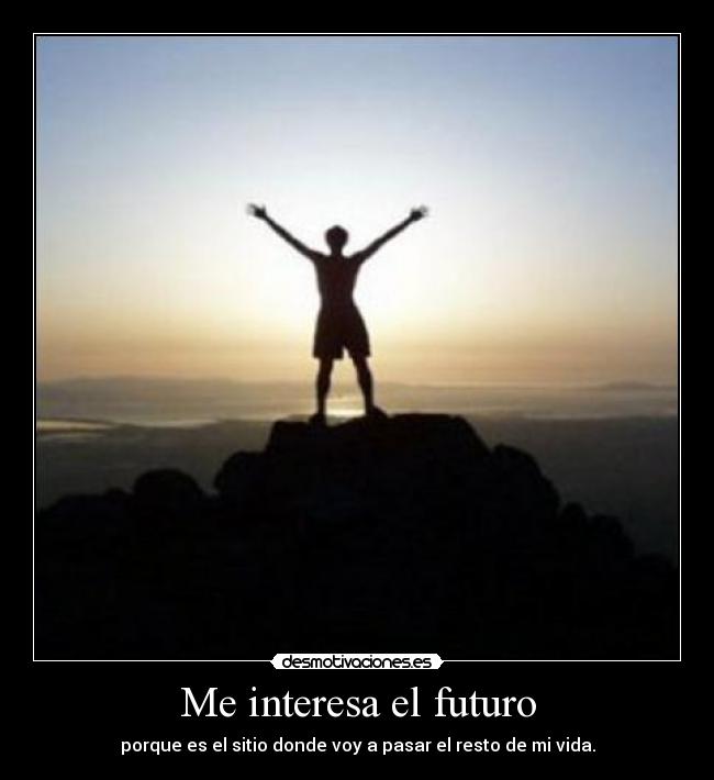 Me interesa el futuro - porque es el sitio donde voy a pasar el resto de mi vida.