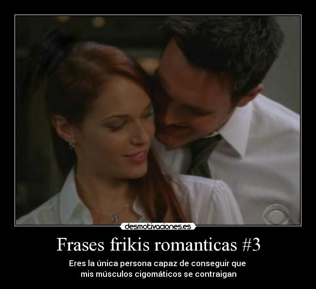 Frases frikis romanticas #3 - Eres la única persona capaz de conseguir que 
mis músculos cigomáticos se contraigan