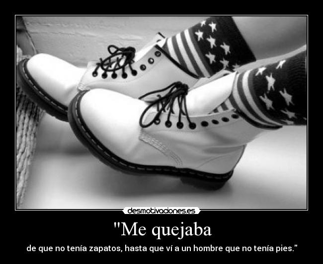 Me quejaba - de que no tenía zapatos, hasta que ví a un hombre que no tenía pies.