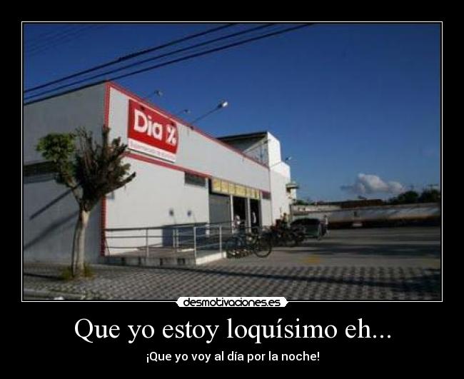 Que yo estoy loquísimo eh... -