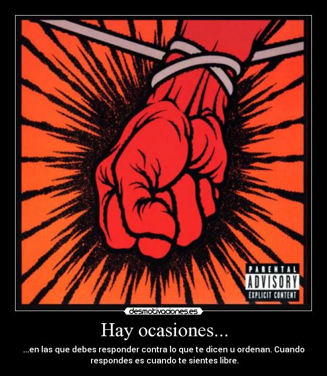 Hay ocasiones... - ...en las que debes responder contra lo que te dicen u ordenan. Cuando
respondes es cuando te sientes libre.