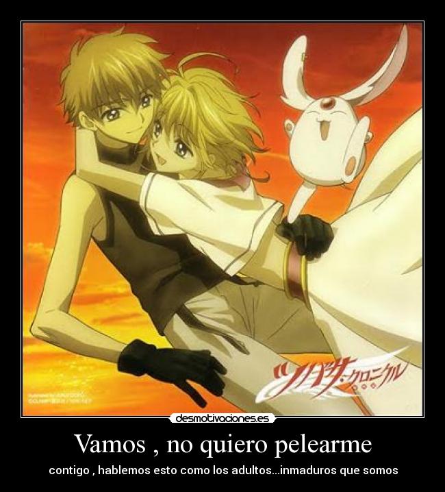 Vamos , no quiero pelearme - contigo , hablemos esto como los adultos...inmaduros que somos