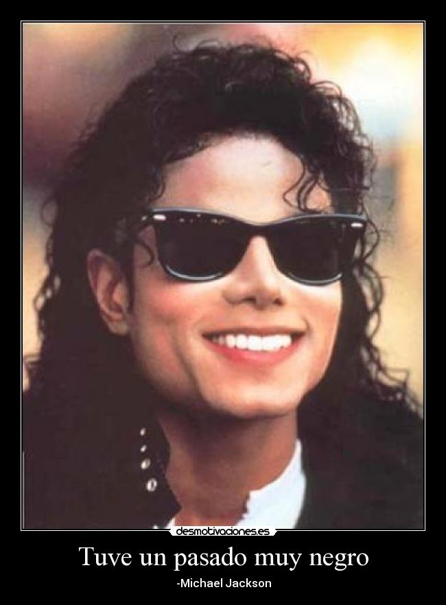 Tuve un pasado muy negro - -Michael Jackson