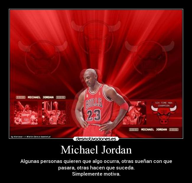 Michael Jordan - Algunas personas quieren que algo ocurra, otras sueñan con que
pasara, otras hacen que suceda.
Simplemente motiva.