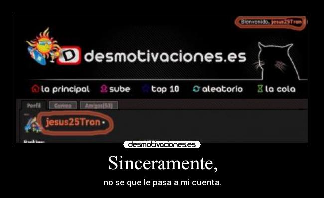 Sinceramente, - no se que le pasa a mi cuenta.