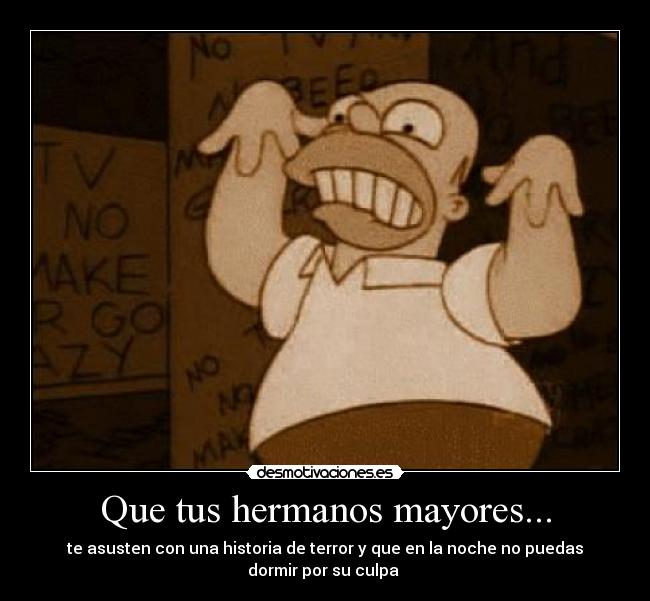 Que tus hermanos mayores... - te asusten con una historia de terror y que en la noche no puedas
dormir por su culpa