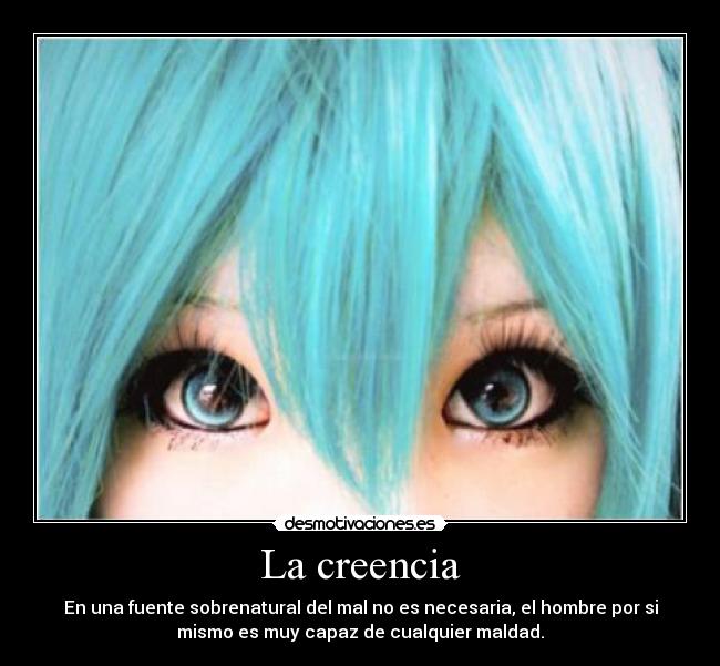 La creencia - En una fuente sobrenatural del mal no es necesaria, el hombre por si
mismo es muy capaz de cualquier maldad.