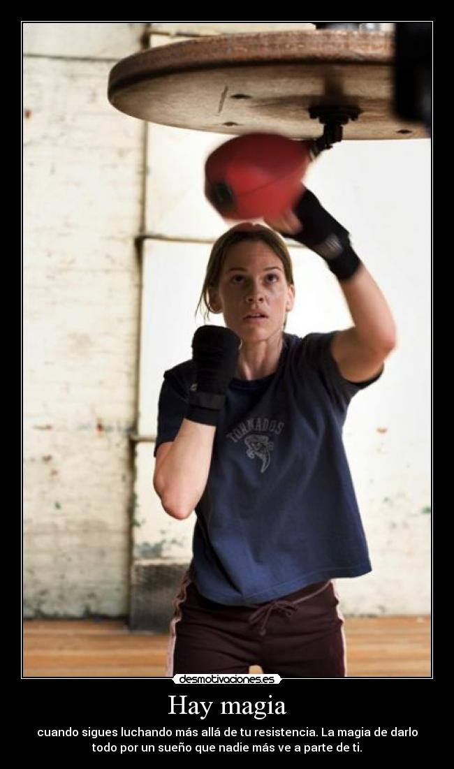 Hay magia - cuando sigues luchando más allá de tu resistencia. La magia de darlo
todo por un sueño que nadie más ve a parte de ti.
