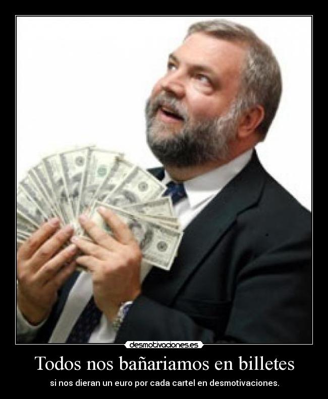 Todos nos bañariamos en billetes - si nos dieran un euro por cada cartel en desmotivaciones.