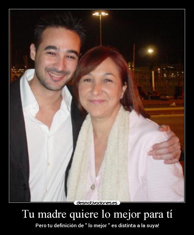 Tu madre quiere lo mejor para tí - Pero tu definición de lo mejor es distinta a la suya!