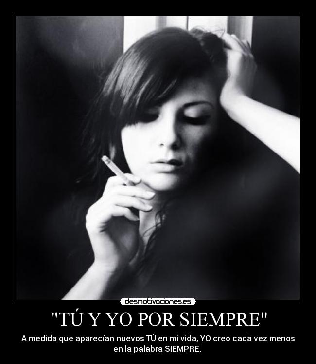 TÚ Y YO POR SIEMPRE - A medida que aparecían nuevos TÚ en mi vida, YO creo cada vez menos
en la palabra SIEMPRE.