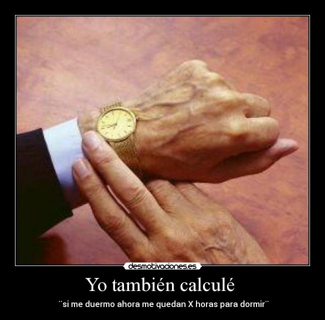 Yo también calculé - ¨si me duermo ahora me quedan X horas para dormir¨