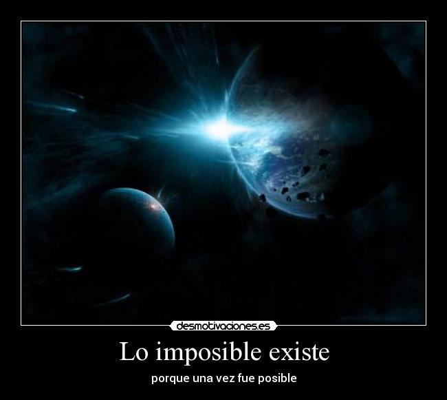 Lo imposible existe - porque una vez fue posible