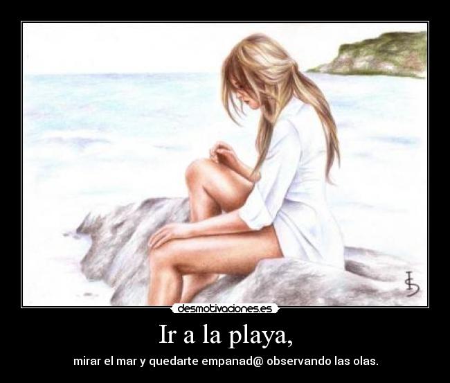 Ir a la playa, - mirar el mar y quedarte empanad@ observando las olas.
