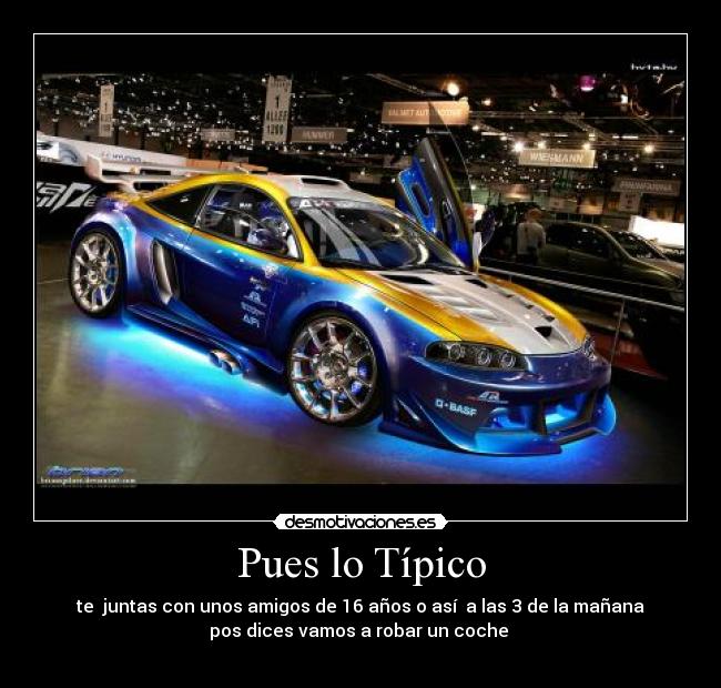 Pues lo Típico -  te  juntas con unos amigos de 16 años o así  a las 3 de la mañana 
pos dices vamos a robar un coche 
