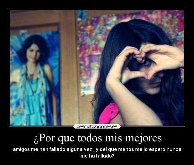 ¿Por que todos mis mejores - amigos me han fallado alguna vez , y del que menos me lo espero nunca
me ha fallado?