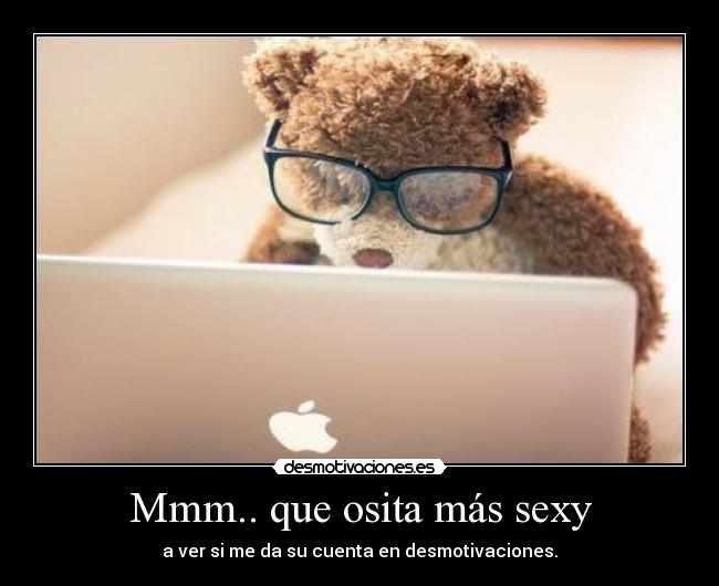 Mmm.. que osita más sexy - a ver si me da su cuenta en desmotivaciones.