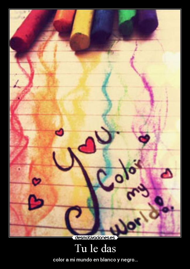 Tu le das - color a mi mundo en blanco y negro...
