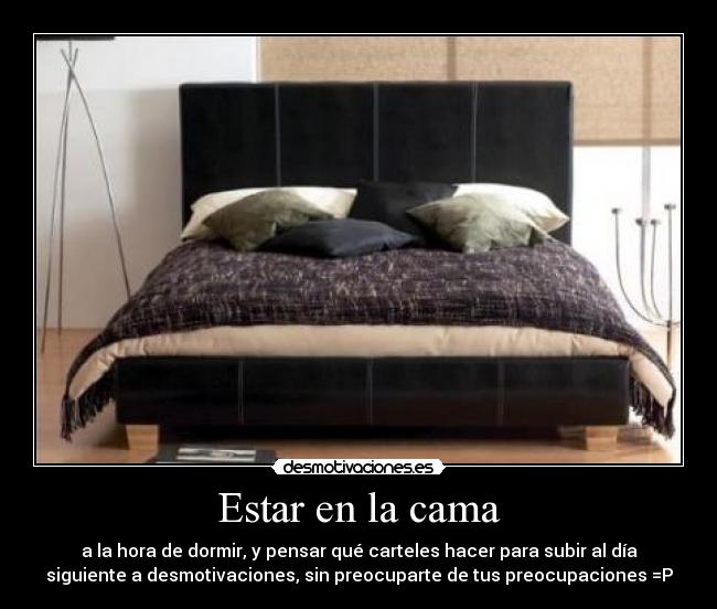 Estar en la cama - a la hora de dormir, y pensar qué carteles hacer para subir al día
siguiente a desmotivaciones, sin preocuparte de tus preocupaciones =P