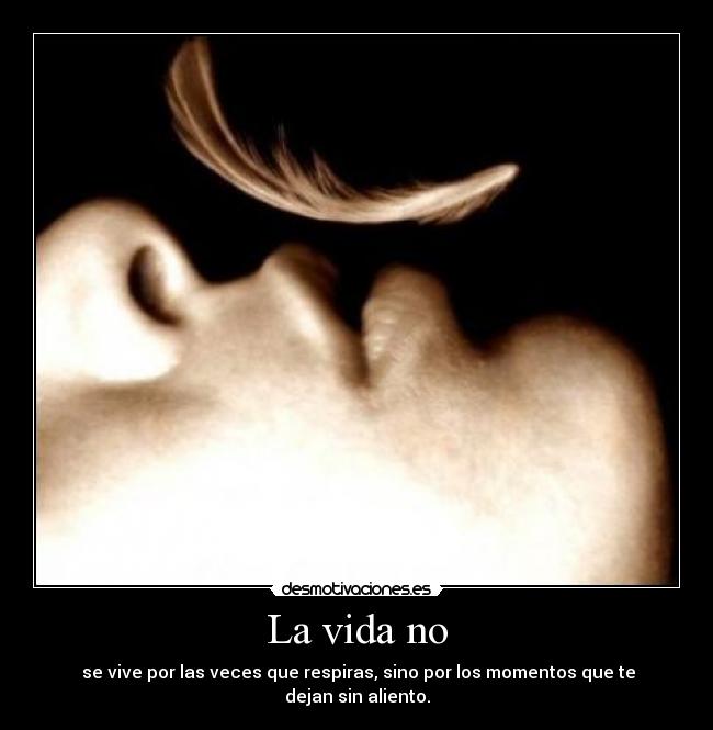 La vida no -  se vive por las veces que respiras, sino por los momentos que te dejan sin aliento.