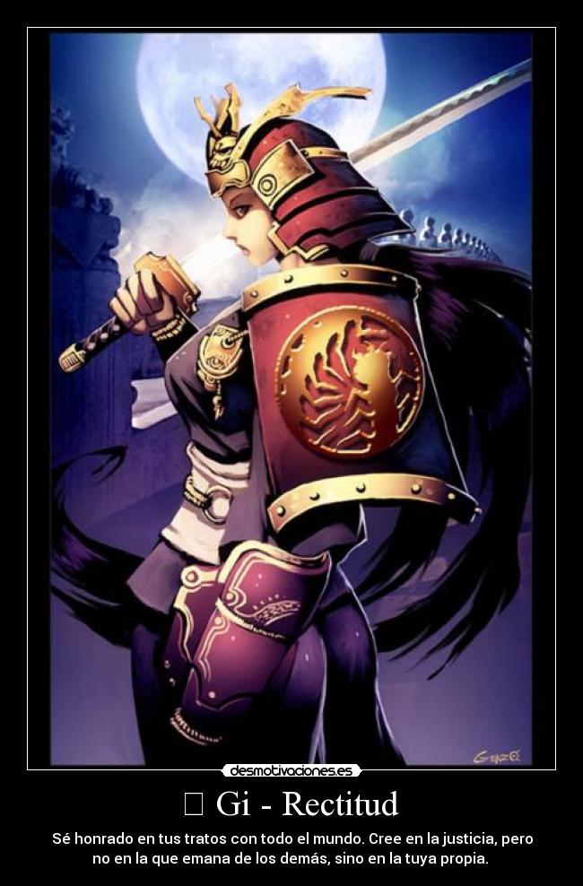 義 Gi - Rectitud - Sé honrado en tus tratos con todo el mundo. Cree en la justicia, pero
no en la que emana de los demás, sino en la tuya propia.