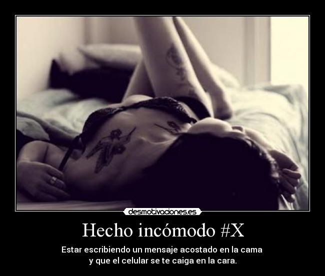 Hecho incómodo #X - Estar escribiendo un mensaje acostado en la cama 
y que el celular se te caiga en la cara.