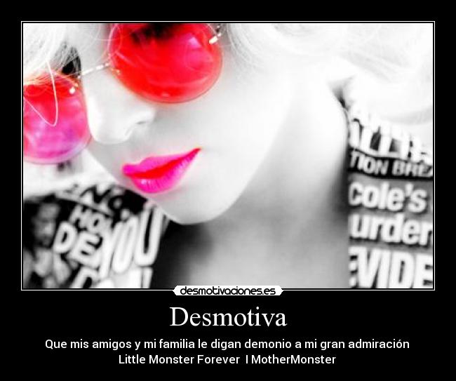 Desmotiva - Que mis amigos y mi familia le digan demonio a mi gran admiración
Little Monster Forever I♥MotherMonster