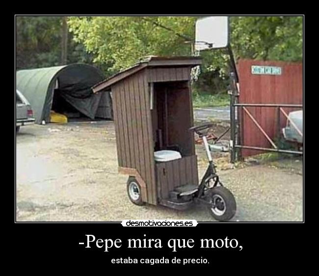 -Pepe mira que moto, - estaba cagada de precio.