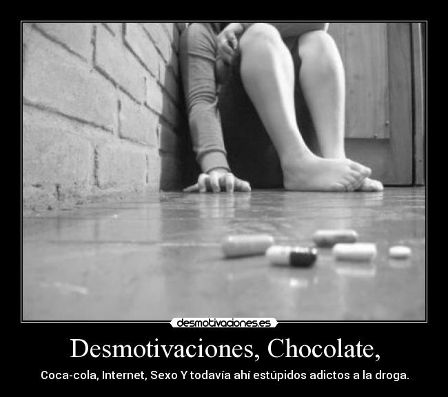 Desmotivaciones, Chocolate, - Coca-cola, Internet, Sexo Y todavía ahí estúpidos adictos a la droga.