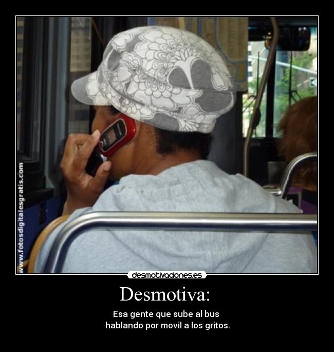 Desmotiva:  - Esa gente que sube al bus 
hablando por movil a los gritos.
