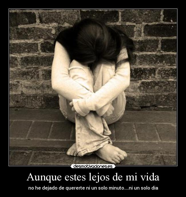 Aunque estes lejos de mi vida - no he dejado de quererte ni un solo minuto....ni un solo dia