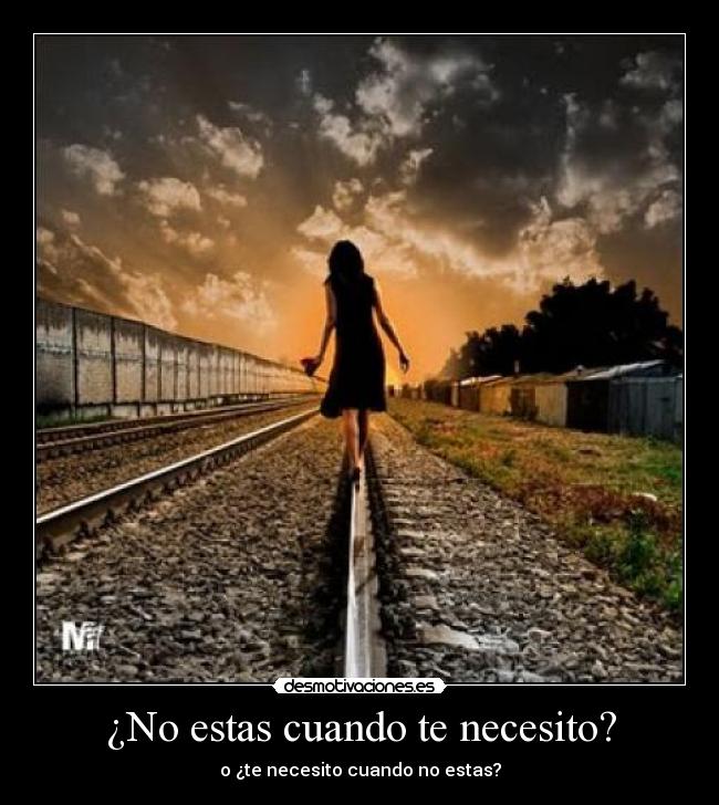 ¿No estas cuando te necesito? -