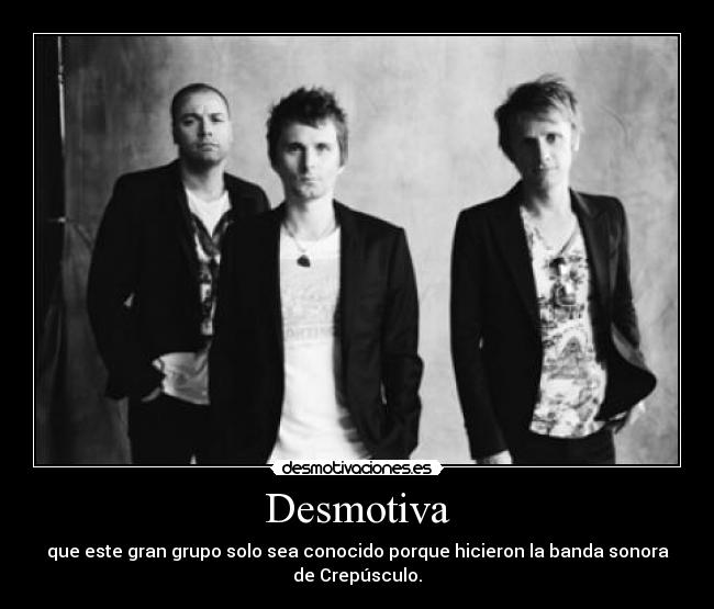 Desmotiva - que este gran grupo solo sea conocido porque hicieron la banda sonora
de Crepúsculo.