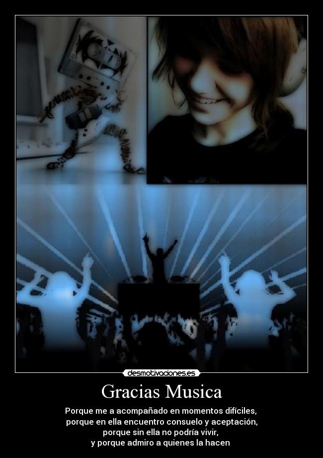 Gracias Musica - Porque me a acompañado en momentos difíciles,
porque en ella encuentro consuelo y aceptación,
porque sin ella no podría vivir,
y porque admiro a quienes la hacen