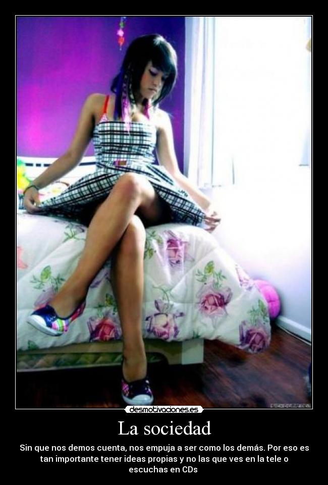 La sociedad - Sin que nos demos cuenta, nos empuja a ser como los demás. Por eso es
tan importante tener ideas propias y no las que ves en la tele o
escuchas en CDs 