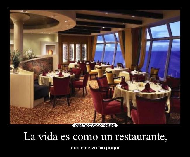 La vida es como un restaurante, - nadie se va sin pagar