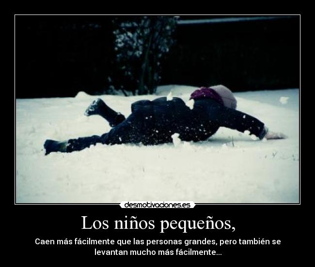 Los niños pequeños, - Caen más fácilmente que las personas grandes, pero también se
levantan mucho más fácilmente...