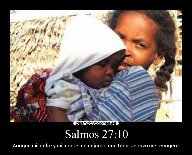 Salmos 27:10 - Aunque mi padre y mi madre me dejaran, con todo, Jehová me recogerá.