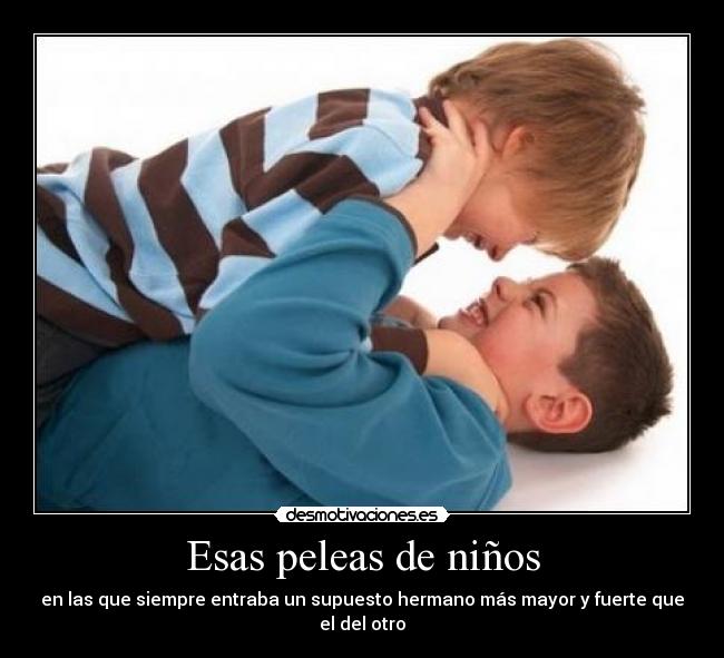Esas peleas de niños - en las que siempre entraba un supuesto hermano más mayor y fuerte que el del otro