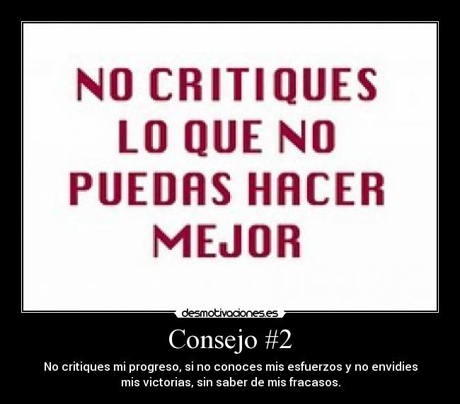 Consejo #2 - No critiques mi progreso, si no conoces mis esfuerzos y no envidies
mis victorias, sin saber de mis fracasos.
