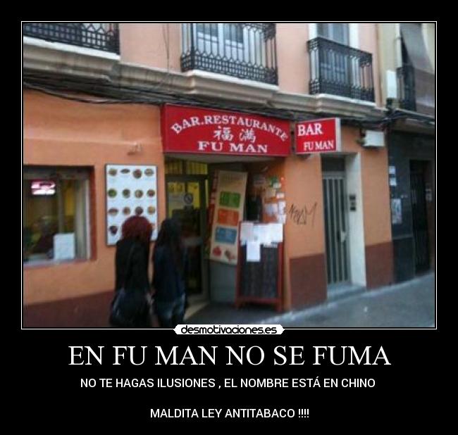 EN FU MAN NO SE FUMA - NO TE HAGAS ILUSIONES , EL NOMBRE ESTÁ EN CHINO 

MALDITA LEY ANTITABACO !!!!