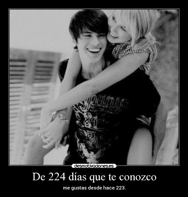 De 224 días que te conozco - me gustas desde hace 223.