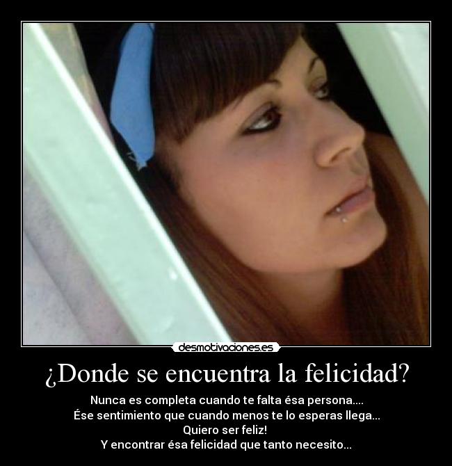 ¿Donde se encuentra la felicidad? - Nunca es completa cuando te falta ésa persona....
Ése sentimiento que cuando menos te lo esperas llega...
Quiero ser feliz!
Y encontrar ésa felicidad que tanto necesito...