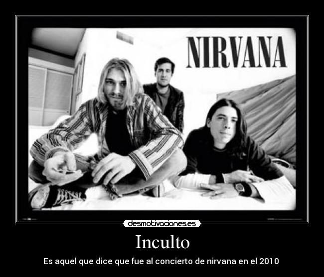 Inculto - Es aquel que dice que fue al concierto de nirvana en el 2010