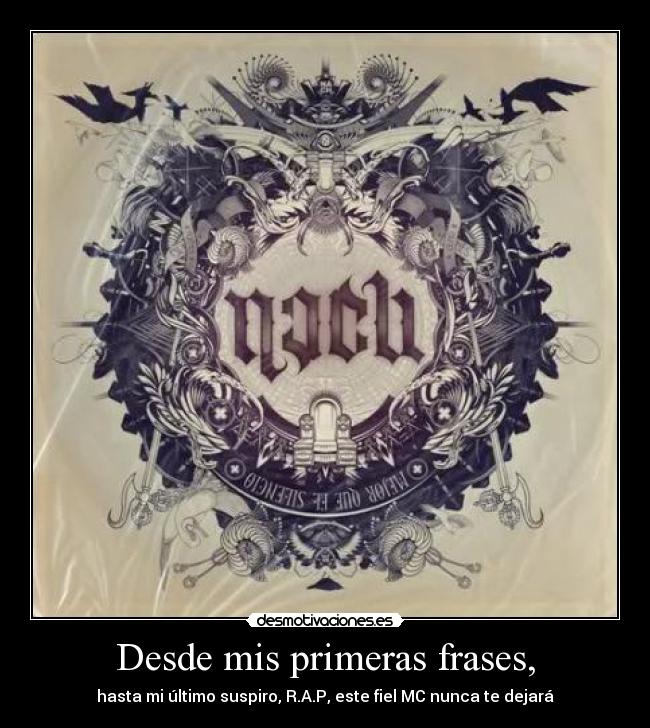 Desde mis primeras frases, - hasta mi último suspiro, R.A.P, este fiel MC nunca te dejará