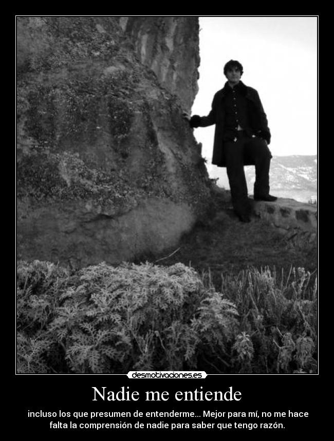 Nadie me entiende - incluso los que presumen de entenderme... Mejor para mí, no me hace
falta la comprensión de nadie para saber que tengo razón.