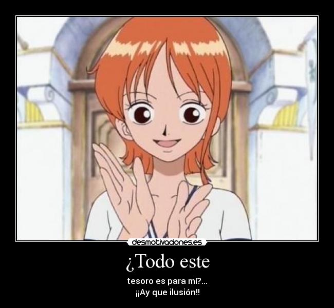 ¿Todo este - tesoro es para mí?...
¡¡Ay que ilusión!!