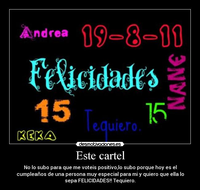 Este cartel - No lo subo para que me voteis positivo,lo subo porque hoy es el
cumpleaños de una persona muy especial para mi y quiero que ella lo
sepa FELICIDADES!! Tequiero.♥