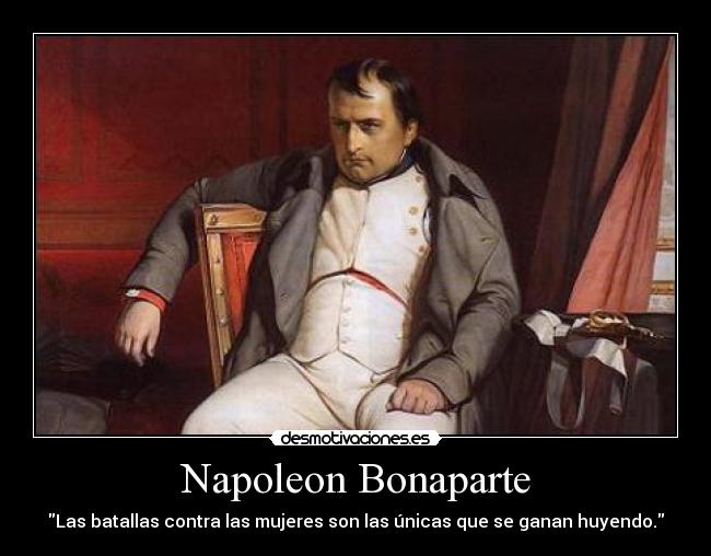 Napoleon Bonaparte - Las batallas contra las mujeres son las únicas que se ganan huyendo.